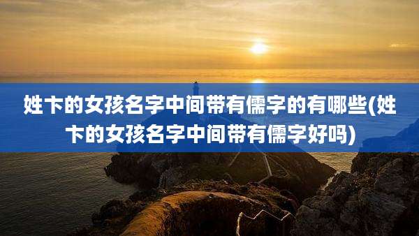 姓卞的女孩名字中间带有儒字的有哪些(姓卞的女孩名字中间带有儒字好吗)