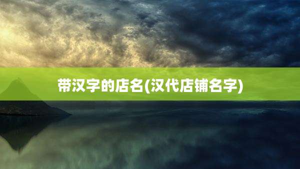 带汉字的店名(汉代店铺名字)