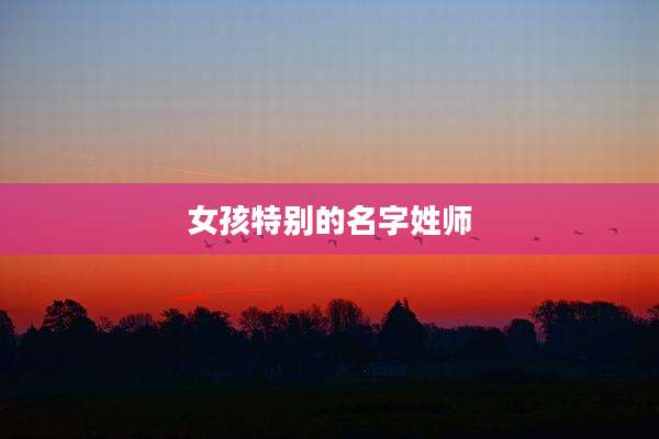 女孩特别的名字姓师