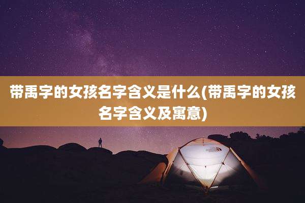 带禹字的女孩名字含义是什么(带禹字的女孩名字含义及寓意)