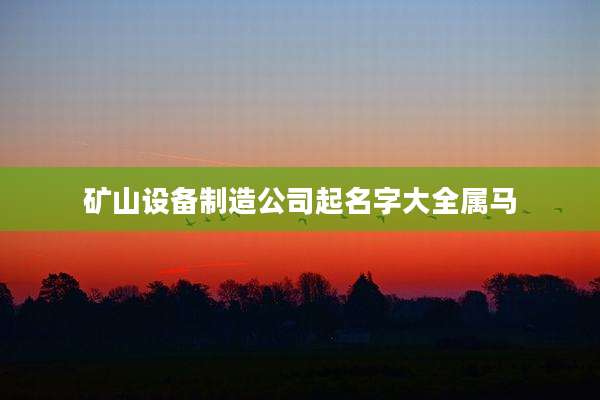 矿山设备制造公司起名字大全属马