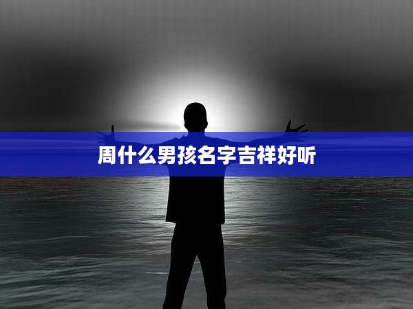 周什么男孩名字吉祥好听