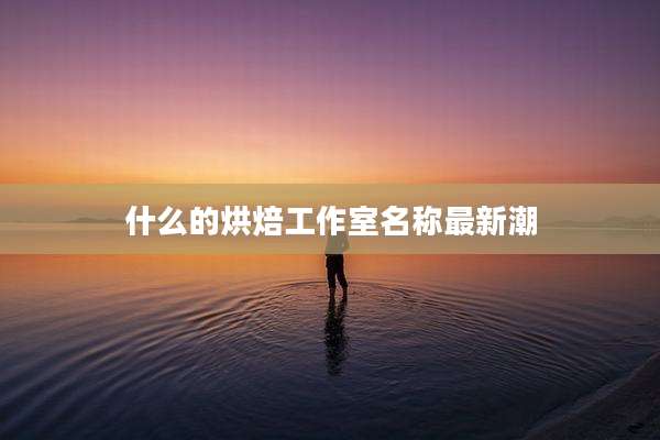 什么的烘焙工作室名称最新潮
