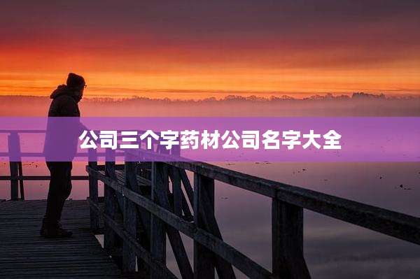 公司三个字药材公司名字大全