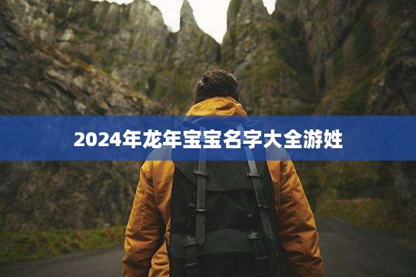 2024年龙年宝宝名字大全游姓
