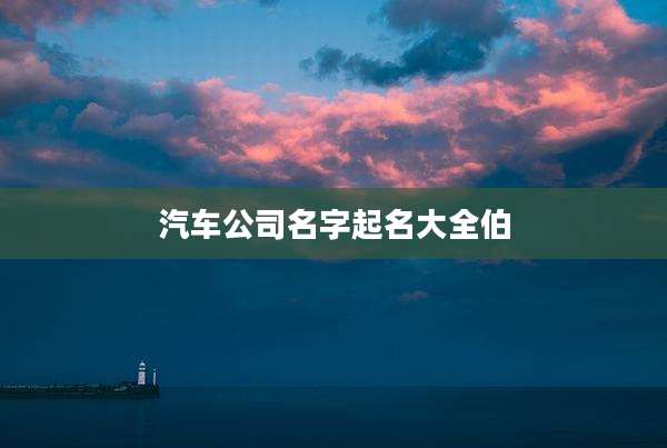 汽车公司名字起名大全伯