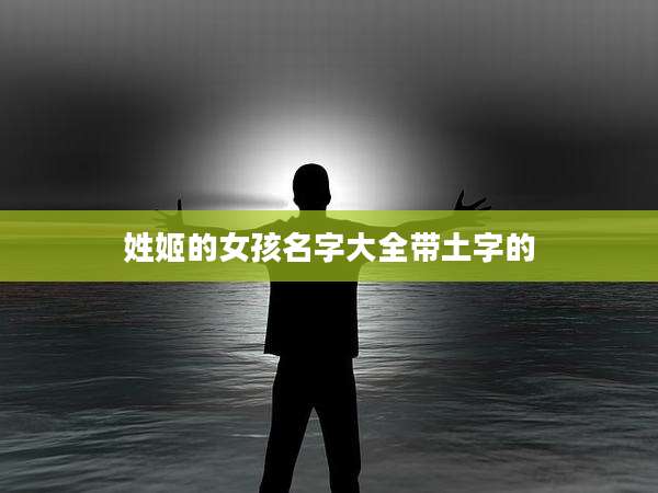 姓姬的女孩名字大全带土字的