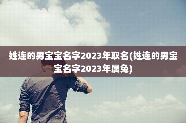 姓连的男宝宝名字2023年取名(姓连的男宝宝名字2023年属兔)