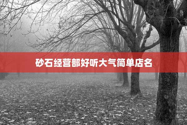 砂石经营部好听大气简单店名