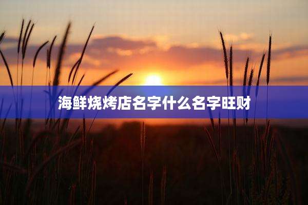 海鲜烧烤店名字什么名字旺财