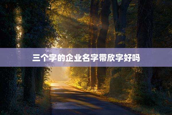 三个字的企业名字带欣字好吗