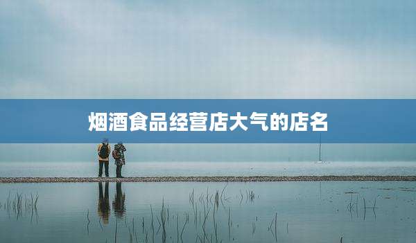 烟酒食品经营店大气的店名