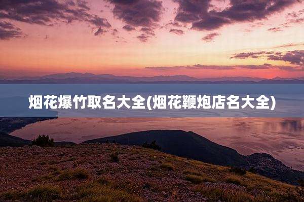 烟花爆竹取名大全(烟花鞭炮店名大全)