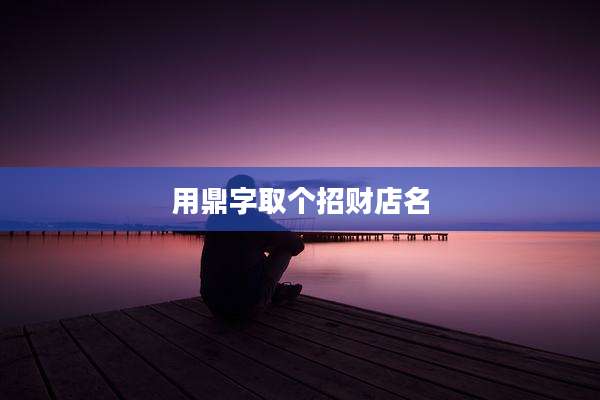 用鼎字取个招财店名