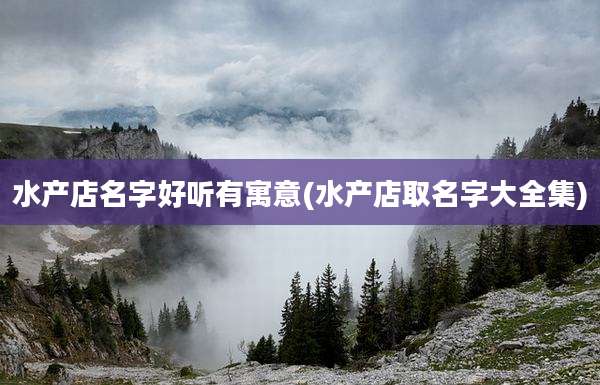 水产店名字好听有寓意(水产店取名字大全集)