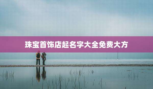 珠宝首饰店起名字大全免费大方