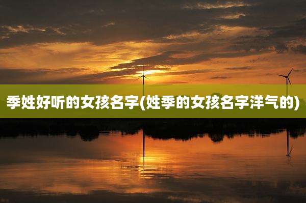 季姓好听的女孩名字(姓季的女孩名字洋气的)