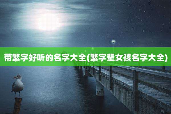 带繁字好听的名字大全(繁字辈女孩名字大全)