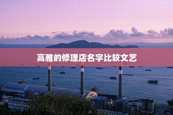 高雅的修理店名字比较文艺