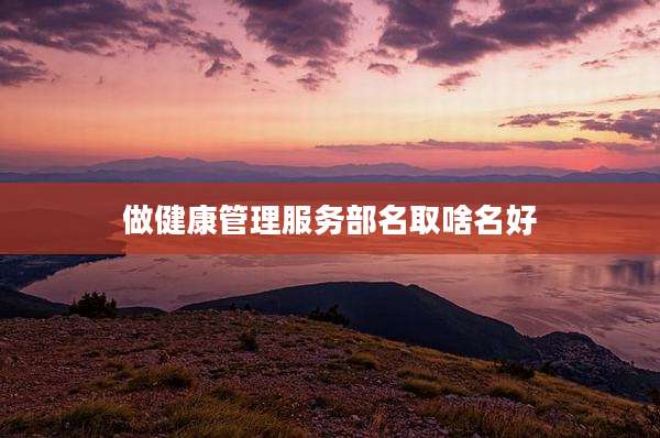 做健康管理服务部名取啥名好