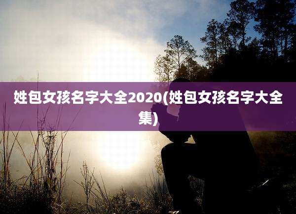 姓包女孩名字大全2020(姓包女孩名字大全集)