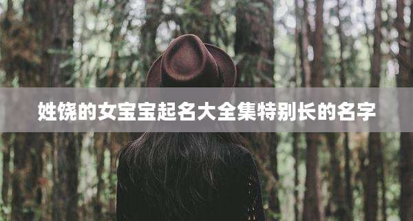 姓饶的女宝宝起名大全集特别长的名字