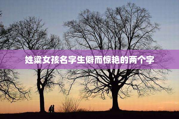 姓粱女孩名字生僻而惊艳的两个字