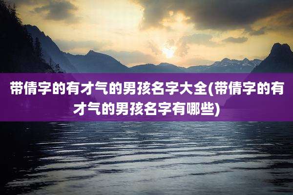 带倩字的有才气的男孩名字大全(带倩字的有才气的男孩名字有哪些)
