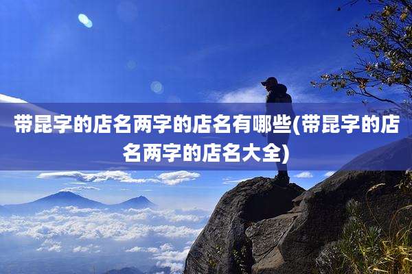 带昆字的店名两字的店名有哪些(带昆字的店名两字的店名大全)