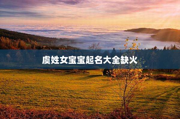 虞姓女宝宝起名大全缺火