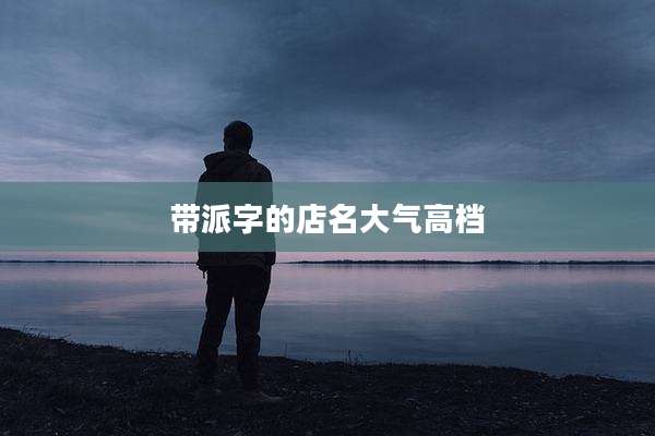 带派字的店名大气高档