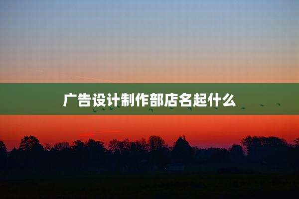 广告设计制作部店名起什么