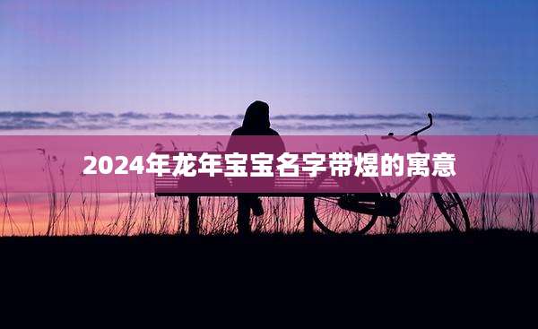 2024年龙年宝宝名字带煜的寓意