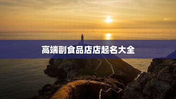 高端副食品店店起名大全