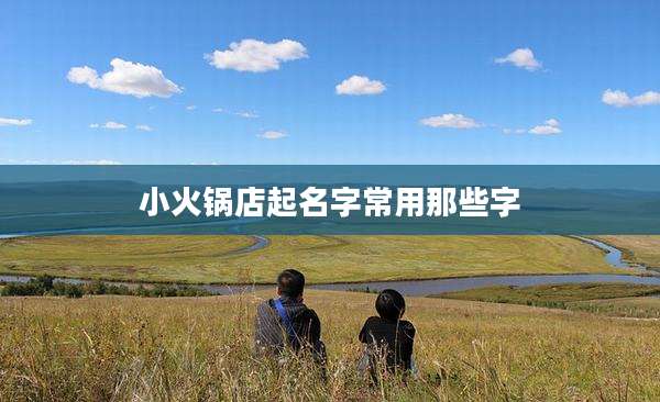 小火锅店起名字常用那些字