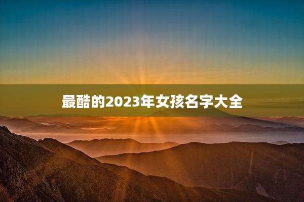 最酷的2023年女孩名字大全