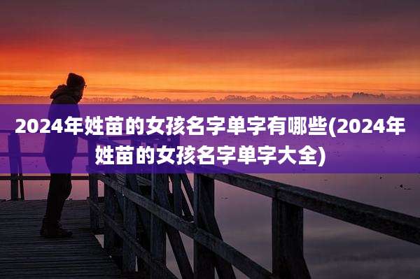 2024年姓苗的女孩名字单字有哪些(2024年姓苗的女孩名字单字大全)