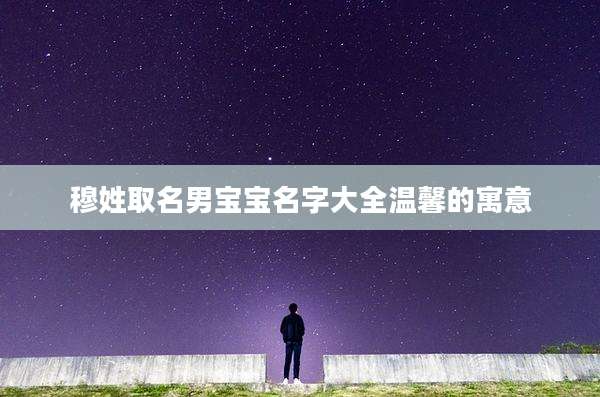 穆姓取名男宝宝名字大全温馨的寓意