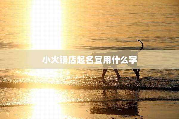 小火锅店起名宜用什么字