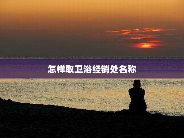 怎样取卫浴经销处名称
