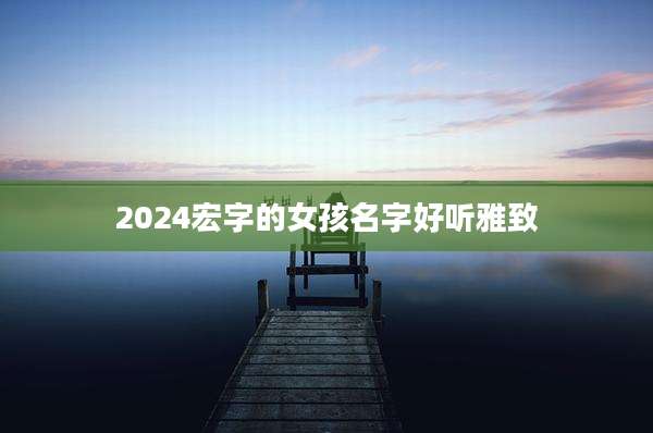2024宏字的女孩名字好听雅致