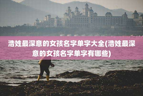 浩姓最深意的女孩名字单字大全(浩姓最深意的女孩名字单字有哪些)