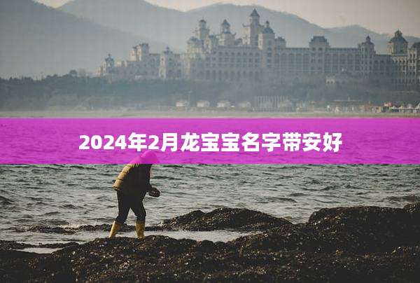 2024年2月龙宝宝名字带安好