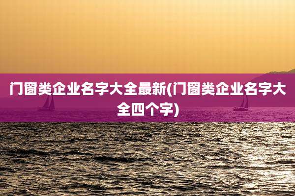 门窗类企业名字大全最新(门窗类企业名字大全四个字)