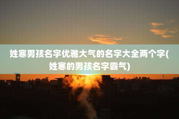 姓寒男孩名字优雅大气的名字大全两个字(姓寒的男孩名字霸气)