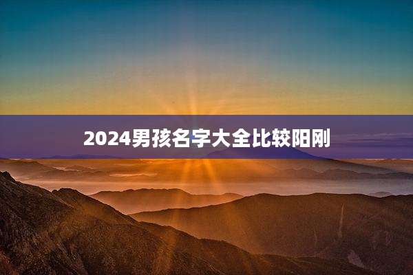 2024男孩名字大全比较阳刚