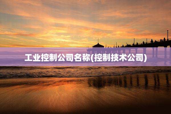 工业控制公司名称(控制技术公司)