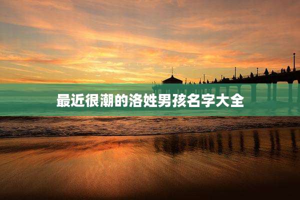 最近很潮的洛姓男孩名字大全