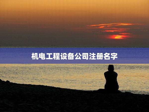 机电工程设备公司注册名字