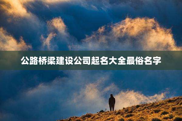 公路桥梁建设公司起名大全最俗名字